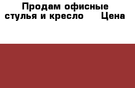 Продам офисные стулья и кресло . › Цена ­ 700 - Ленинградская обл. Мебель, интерьер » Офисная мебель   . Ленинградская обл.